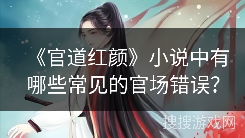 《官道红颜》小说中有哪些常见的官场错误？