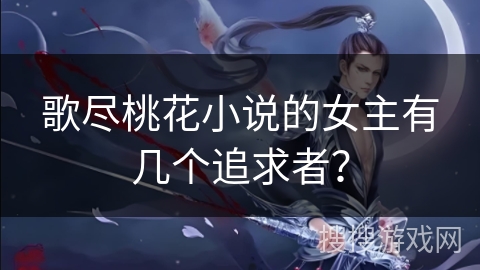 歌尽桃花小说的女主有几个追求者？