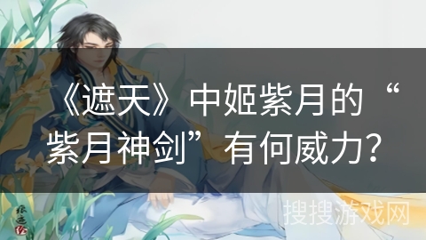 《遮天》中姬紫月的“紫月神剑”有何威力？