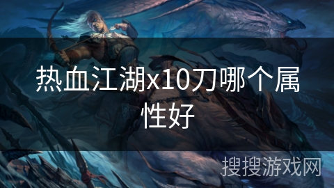 热血江湖x10刀哪个属性好