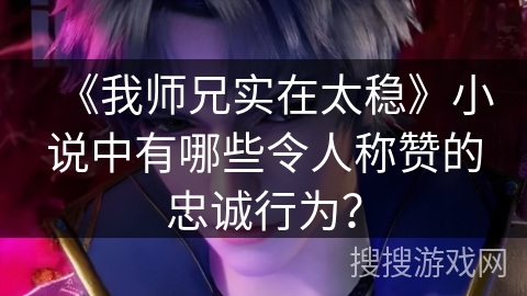 《我师兄实在太稳》小说中有哪些令人称赞的忠诚行为？