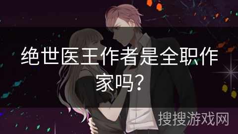 绝世医王作者是全职作家吗？