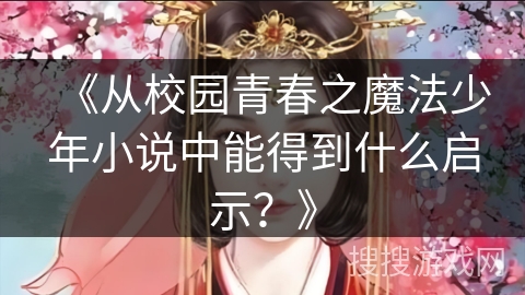 《从校园青春之魔法少年小说中能得到什么启示？》
