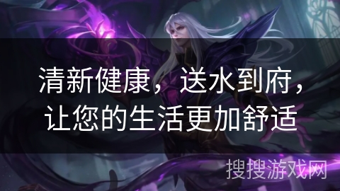 清新健康，送水到府，让您的生活更加舒适