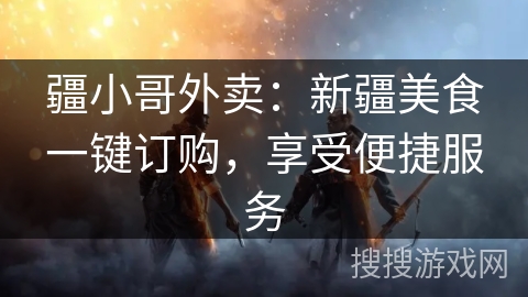 疆小哥外卖：新疆美食一键订购，享受便捷服务