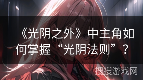 《光阴之外》中主角如何掌握“光阴法则”？