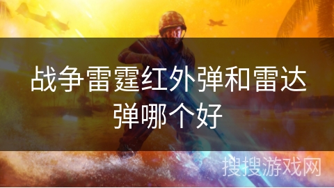 战争雷霆红外弹和雷达弹哪个好