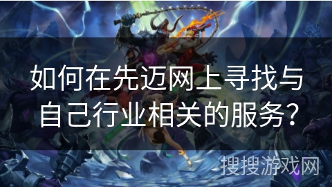 如何在先迈网上寻找与自己行业相关的服务？
