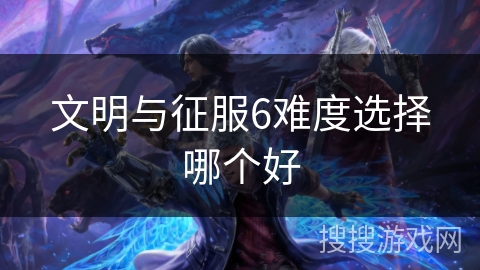 文明与征服6难度选择哪个好