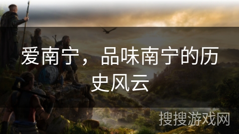 爱南宁,品味南宁的历史风云 爱南宁,品味南宁的历史风云