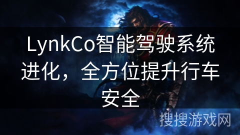 LynkCo智能驾驶系统进化,全方位提升行车安全 LynkCo智能驾驶系统进化,全方位提升行车安全