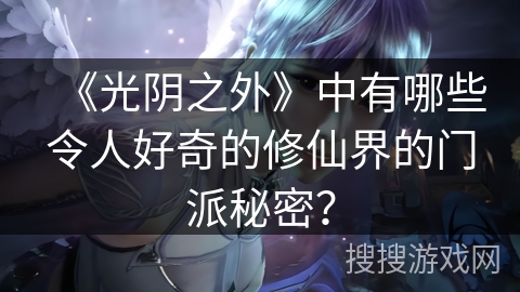 《光阴之外》中有哪些令人好奇的修仙界的门派秘密？