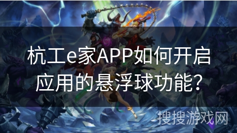 杭工e家APP如何开启应用的悬浮球功能? 杭工e家APP如何开启应用的悬浮球功能?