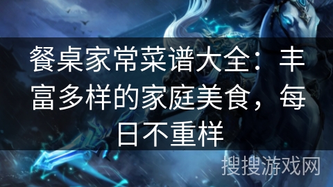 餐桌家常菜谱大全:丰富多样的家庭美食,每日不重样 餐桌家常菜谱大全:丰富多样的家庭美食,每日不重样