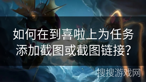 如何在到喜啦上为任务添加截图或截图链接? 如何在到喜啦上为任务添加截图或截图链接?