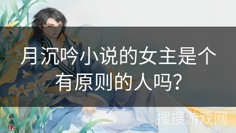 月沉吟小说的女主是个有原则的人吗? 月沉吟小说的女主是个有原则的人吗?