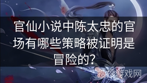 官仙小说中陈太忠的官场有哪些策略被证明是冒险的？