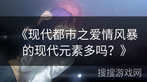 《现代都市之爱情风暴的现代元素多吗？》
