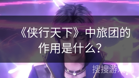 《侠行天下》中旅团的作用是什么? 《侠行天下》中旅团的作用是什么?