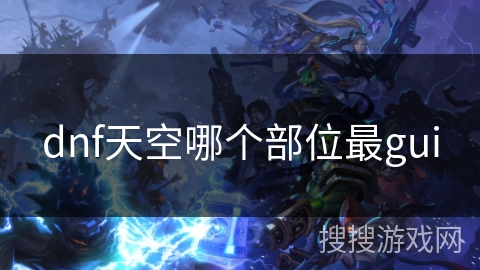 dnf天空哪个部位最gui dnf天空哪个部位最gui