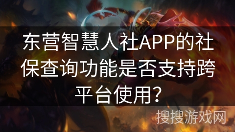 东营智慧人社APP的社保查询功能是否支持跨平台使用? 东营智慧人社APP的社保查询功能是否支持跨平台使用?