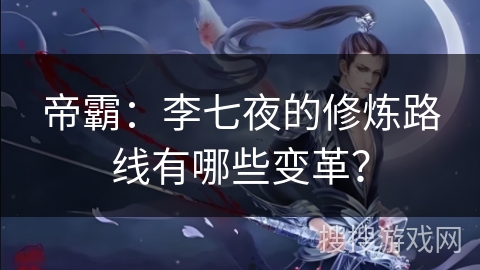 帝霸:李七夜的修炼路线有哪些变革? 帝霸:李七夜的修炼路线有哪些变革?