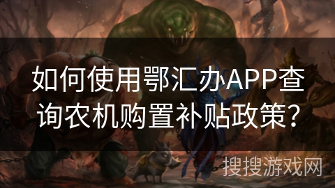 如何使用鄂汇办APP查询农机购置补贴政策? 如何使用鄂汇办APP查询农机购置补贴政策?