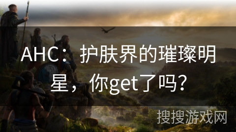 AHC:护肤界的璀璨明星,你get了吗? AHC:护肤界的璀璨明星,你get了吗?