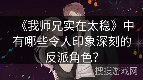 《我师兄实在太稳》中有哪些令人印象深刻的反派角色？