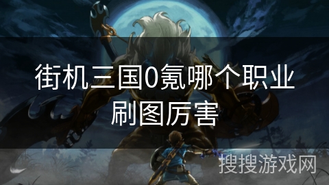 街机三国0氪哪个职业刷图厉害