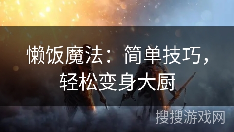 懒饭魔法:简单技巧,轻松变身大厨 懒饭魔法:简单技巧,轻松变身大厨