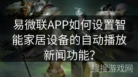 易微联APP如何设置智能家居设备的自动播放新闻功能？