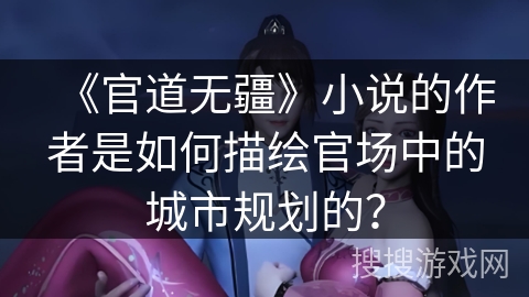 《官道无疆》小说的作者是如何描绘官场中的城市规划的？
