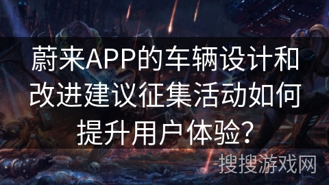 蔚来APP的车辆设计和改进建议征集活动如何提升用户体验？