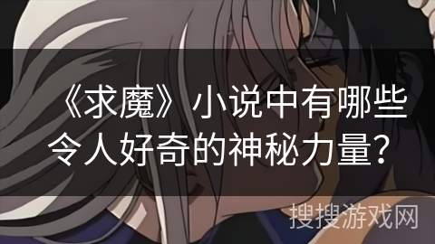 《求魔》小说中有哪些令人好奇的神秘力量？