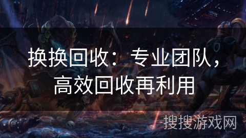 换换回收：专业团队，高效回收再利用