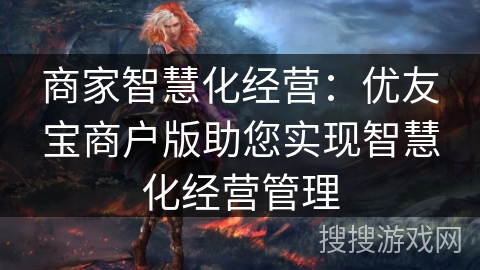 商家智慧化经营：优友宝商户版助您实现智慧化经营管理