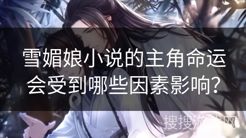 雪媚娘小说的主角命运会受到哪些因素影响？