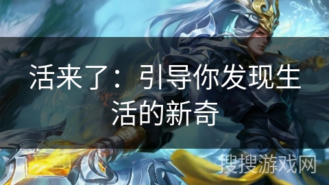 活来了:引导你发现生活的新奇 活来了:引导你发现生活的新奇