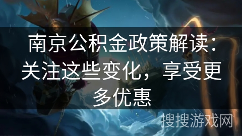 南京公积金政策解读：关注这些变化，享受更多优惠