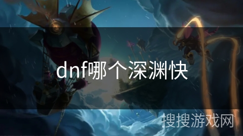 dnf哪个深渊快 dnf哪个深渊快