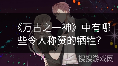 《万古之一神》中有哪些令人称赞的牺牲？