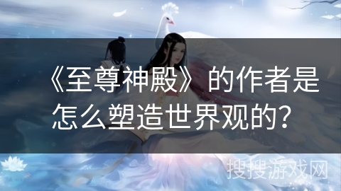 《至尊神殿》的作者是怎么塑造世界观的？