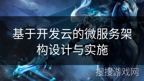 基于开发云的微服务架构设计与实施 基于开发云的微服务架构设计与实施