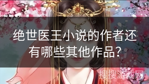 绝世医王小说的作者还有哪些其他作品? 绝世医王小说的作者还有哪些其他作品?