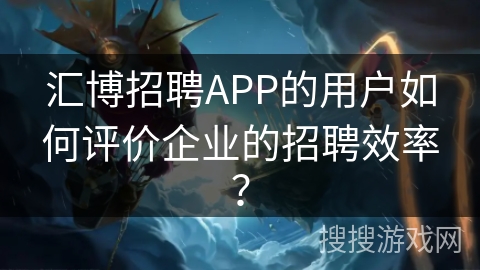 汇博招聘APP的用户如何评价企业的招聘效率？