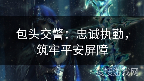 包头交警:忠诚执勤,筑牢平安屏障 包头交警:忠诚执勤,筑牢平安屏障