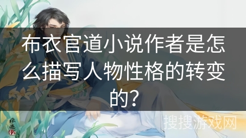 布衣官道小说作者是怎么描写人物性格的转变的? 布衣官道小说作者是怎么描写人物性格的转变的?