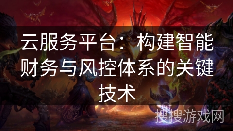云服务平台：构建智能财务与风控体系的关键技术