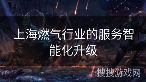 上海燃气行业的服务智能化升级 上海燃气行业的服务智能化升级